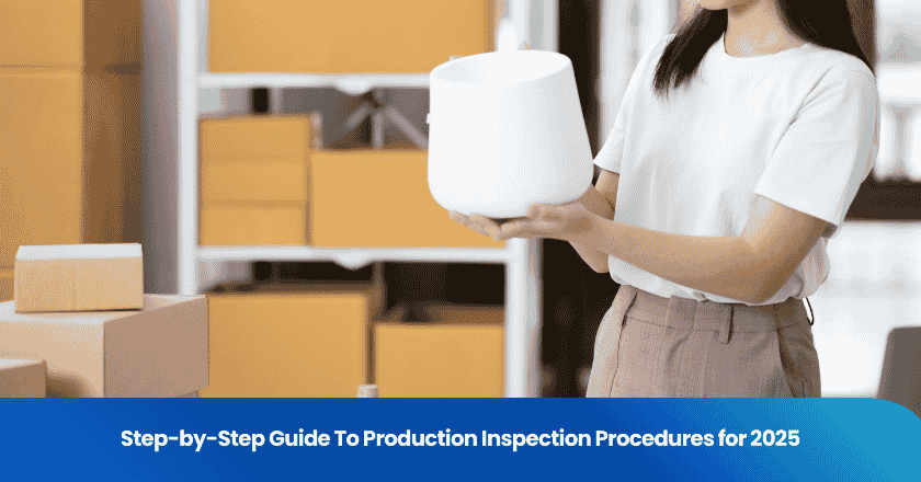 Step-by-Step Guide To Production Inspection Procedures for 2025